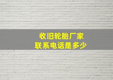 收旧轮胎厂家联系电话是多少