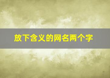 放下含义的网名两个字