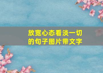 放宽心态看淡一切的句子图片带文字