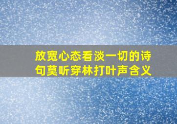 放宽心态看淡一切的诗句莫听穿林打叶声含义