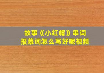 故事《小红帽》串词报幕词怎么写好呢视频