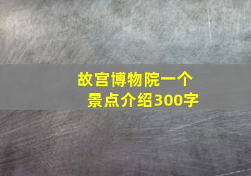 故宫博物院一个景点介绍300字