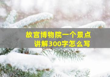 故宫博物院一个景点讲解300字怎么写