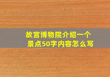 故宫博物院介绍一个景点50字内容怎么写