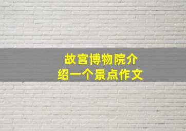 故宫博物院介绍一个景点作文