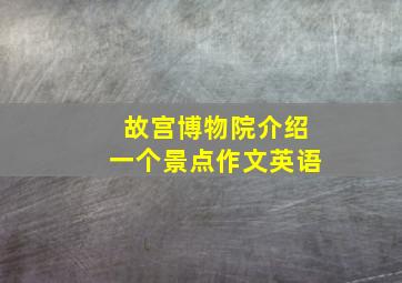 故宫博物院介绍一个景点作文英语