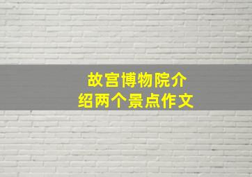 故宫博物院介绍两个景点作文