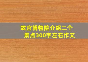 故宫博物院介绍二个景点300字左右作文