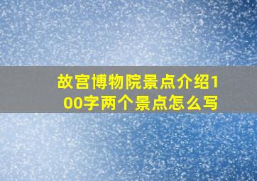 故宫博物院景点介绍100字两个景点怎么写