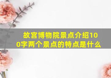 故宫博物院景点介绍100字两个景点的特点是什么