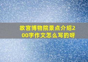 故宫博物院景点介绍200字作文怎么写的呀