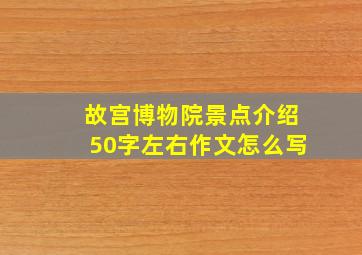 故宫博物院景点介绍50字左右作文怎么写