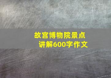 故宫博物院景点讲解600字作文