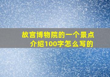 故宫博物院的一个景点介绍100字怎么写的