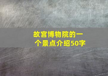 故宫博物院的一个景点介绍50字