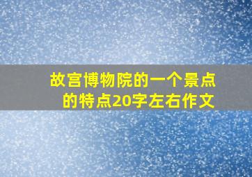 故宫博物院的一个景点的特点20字左右作文