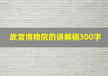 故宫博物院的讲解稿300字