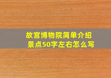 故宫博物院简单介绍景点50字左右怎么写