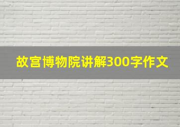 故宫博物院讲解300字作文