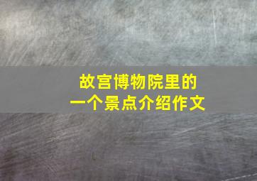 故宫博物院里的一个景点介绍作文