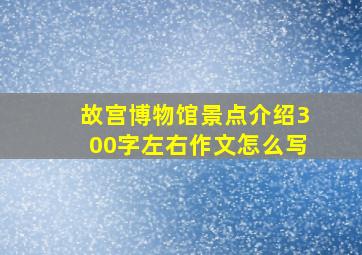 故宫博物馆景点介绍300字左右作文怎么写