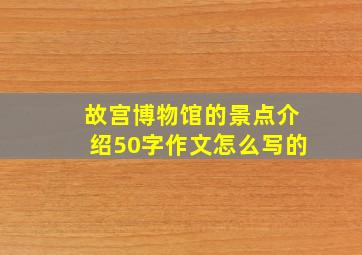 故宫博物馆的景点介绍50字作文怎么写的