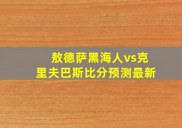 敖德萨黑海人vs克里夫巴斯比分预测最新