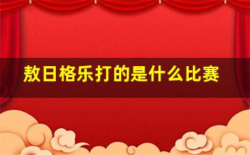 敖日格乐打的是什么比赛