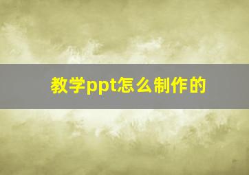 教学ppt怎么制作的