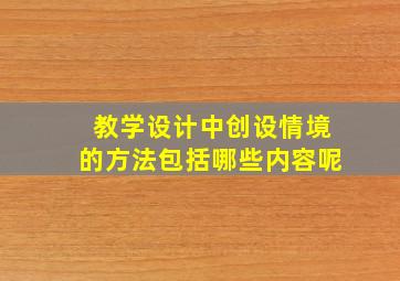 教学设计中创设情境的方法包括哪些内容呢