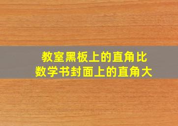 教室黑板上的直角比数学书封面上的直角大