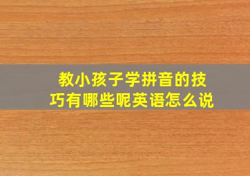 教小孩子学拼音的技巧有哪些呢英语怎么说