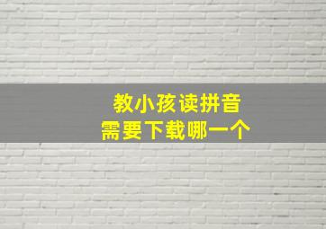 教小孩读拼音需要下载哪一个