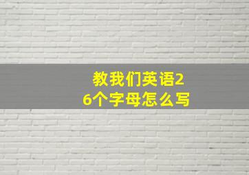 教我们英语26个字母怎么写