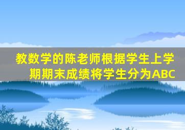 教数学的陈老师根据学生上学期期末成绩将学生分为ABC