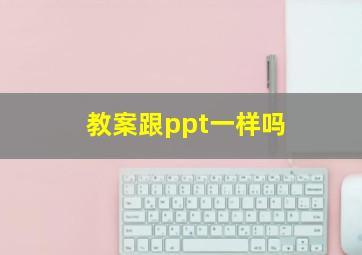 教案跟ppt一样吗