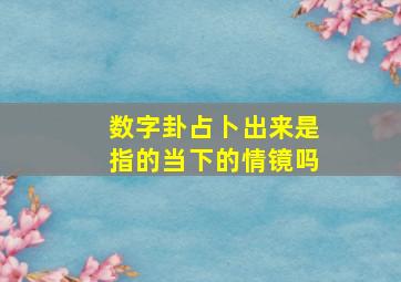 数字卦占卜出来是指的当下的情镜吗