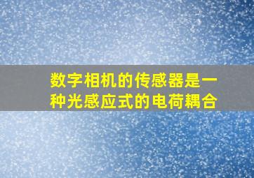 数字相机的传感器是一种光感应式的电荷耦合