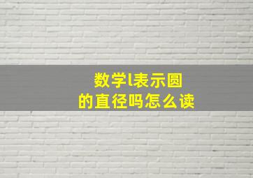 数学l表示圆的直径吗怎么读