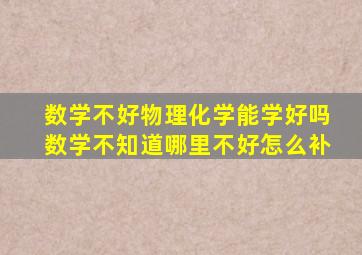 数学不好物理化学能学好吗数学不知道哪里不好怎么补