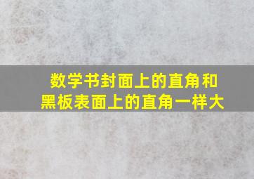 数学书封面上的直角和黑板表面上的直角一样大