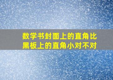 数学书封面上的直角比黑板上的直角小对不对