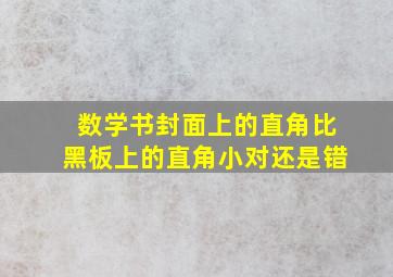 数学书封面上的直角比黑板上的直角小对还是错