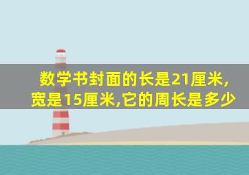 数学书封面的长是21厘米,宽是15厘米,它的周长是多少