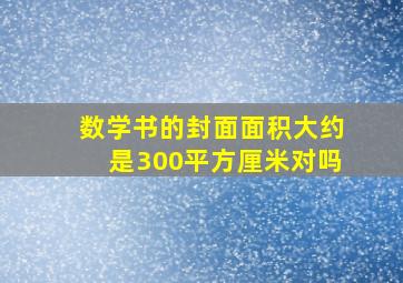 数学书的封面面积大约是300平方厘米对吗