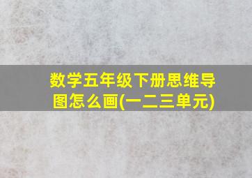 数学五年级下册思维导图怎么画(一二三单元)