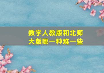 数学人教版和北师大版哪一种难一些