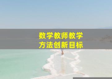 数学教师教学方法创新目标