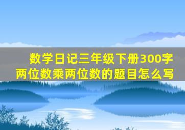 数学日记三年级下册300字两位数乘两位数的题目怎么写