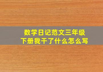 数学日记范文三年级下册我干了什么怎么写